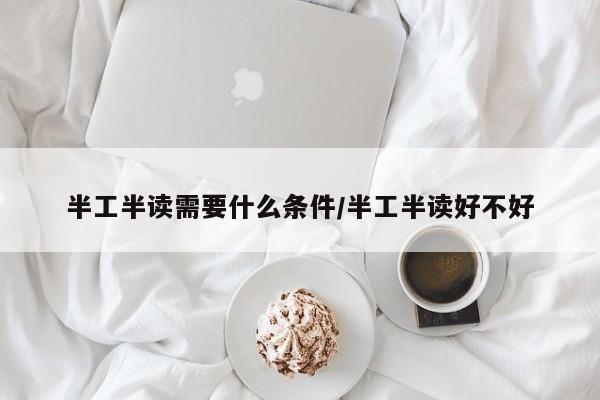 半工半读需要什么条件/半工半读好不好