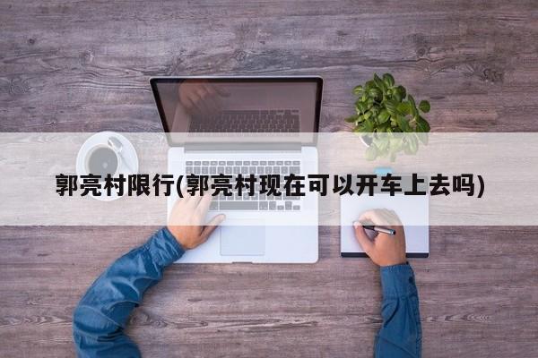 郭亮村限行(郭亮村现在可以开车上去吗)