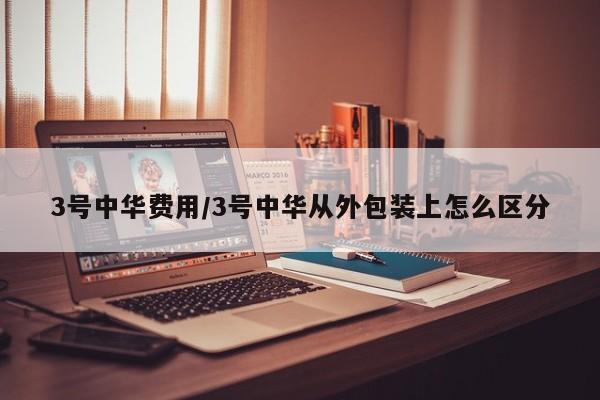 3号中华费用/3号中华从外包装上怎么区分