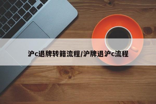 沪c退牌转籍流程/沪牌退沪c流程