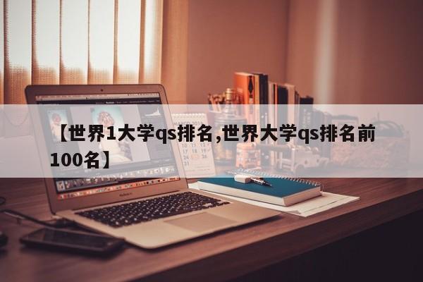 【世界1大学qs排名,世界大学qs排名前100名】
