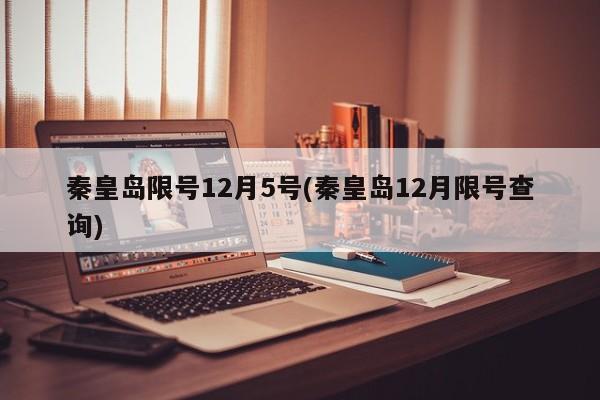 秦皇岛限号12月5号(秦皇岛12月限号查询)