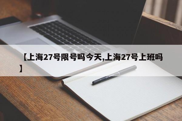 【上海27号限号吗今天,上海27号上班吗】