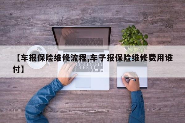 【车报保险维修流程,车子报保险维修费用谁付】
