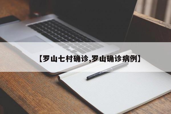 【罗山七村确诊,罗山确诊病例】