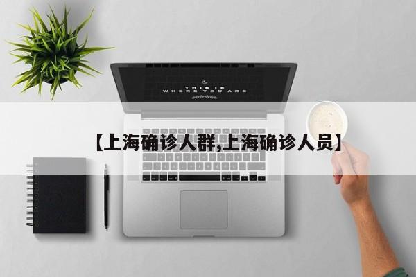 【上海确诊人群,上海确诊人员】